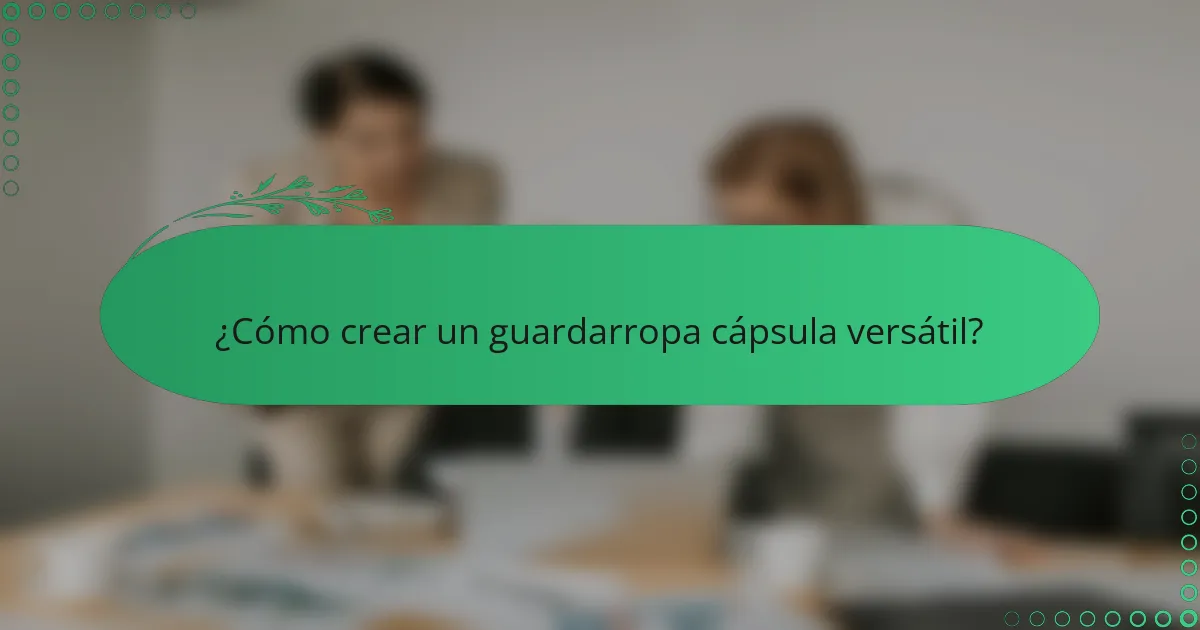 ¿Cómo crear un guardarropa cápsula versátil?