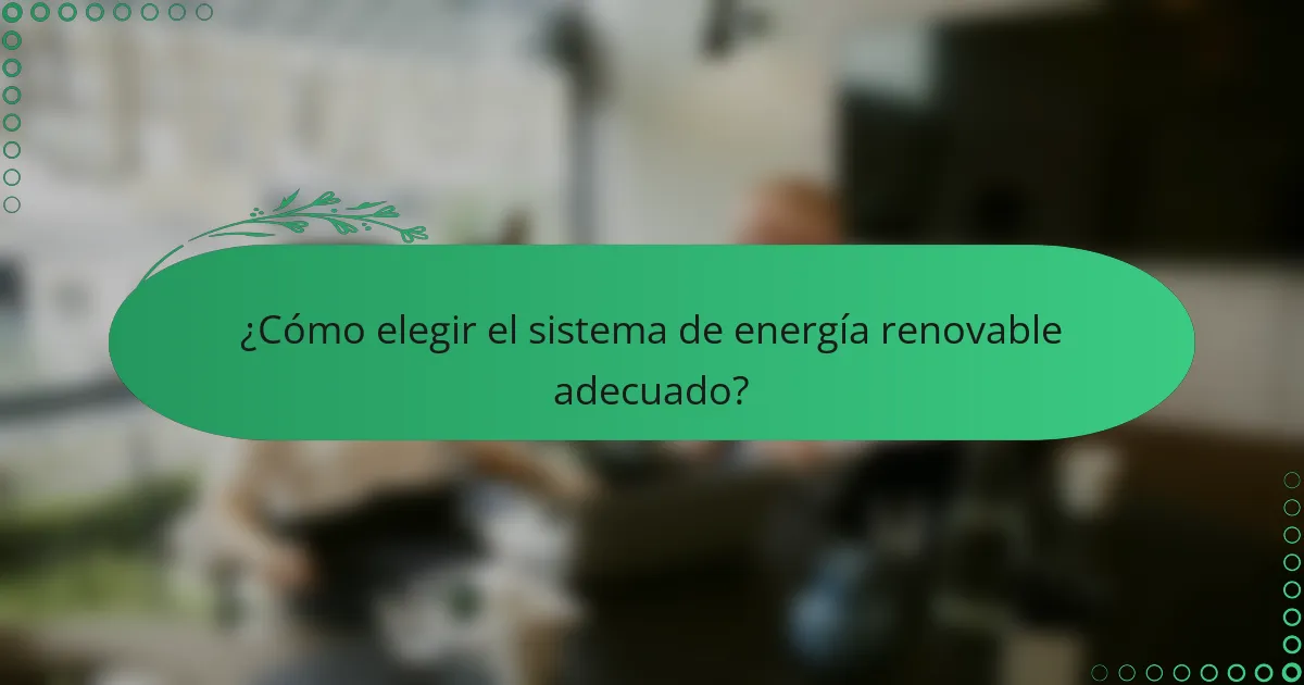 ¿Cómo elegir el sistema de energía renovable adecuado?
