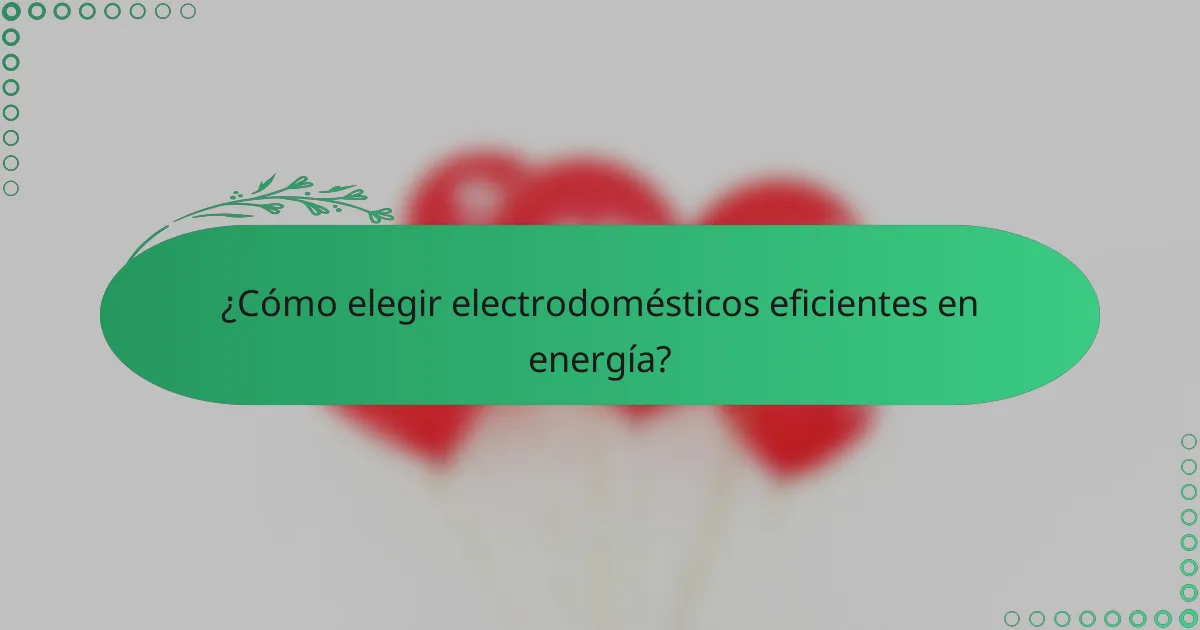 ¿Cómo elegir electrodomésticos eficientes en energía?
