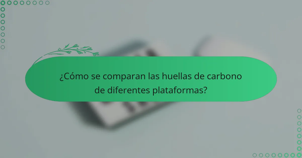 ¿Cómo se comparan las huellas de carbono de diferentes plataformas?