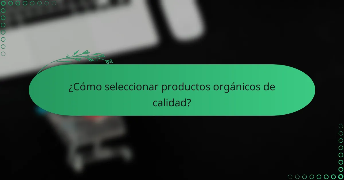 ¿Cómo seleccionar productos orgánicos de calidad?