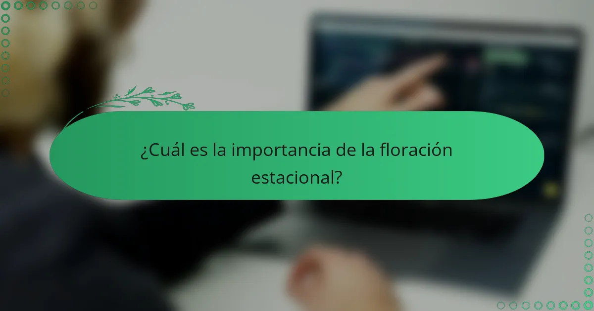 ¿Cuál es la importancia de la floración estacional?