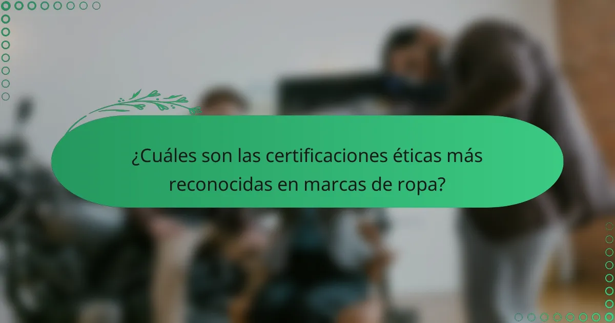 ¿Cuáles son las certificaciones éticas más reconocidas en marcas de ropa?