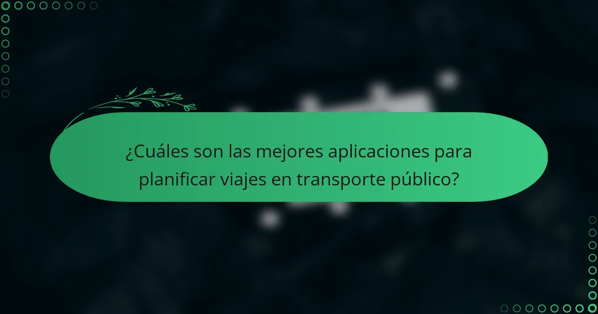 ¿Cuáles son las mejores aplicaciones para planificar viajes en transporte público?