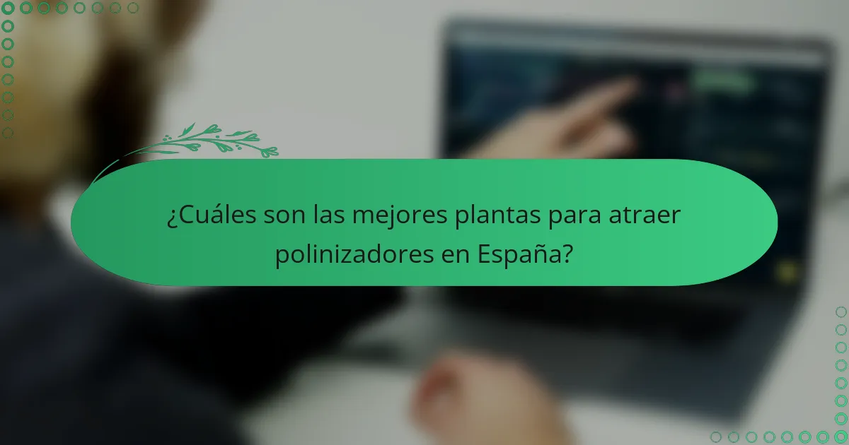 ¿Cuáles son las mejores plantas para atraer polinizadores en España?