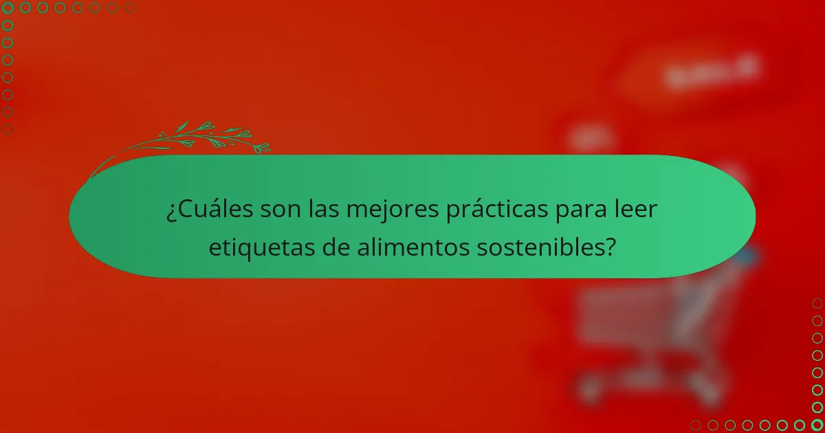 ¿Cuáles son las mejores prácticas para leer etiquetas de alimentos sostenibles?