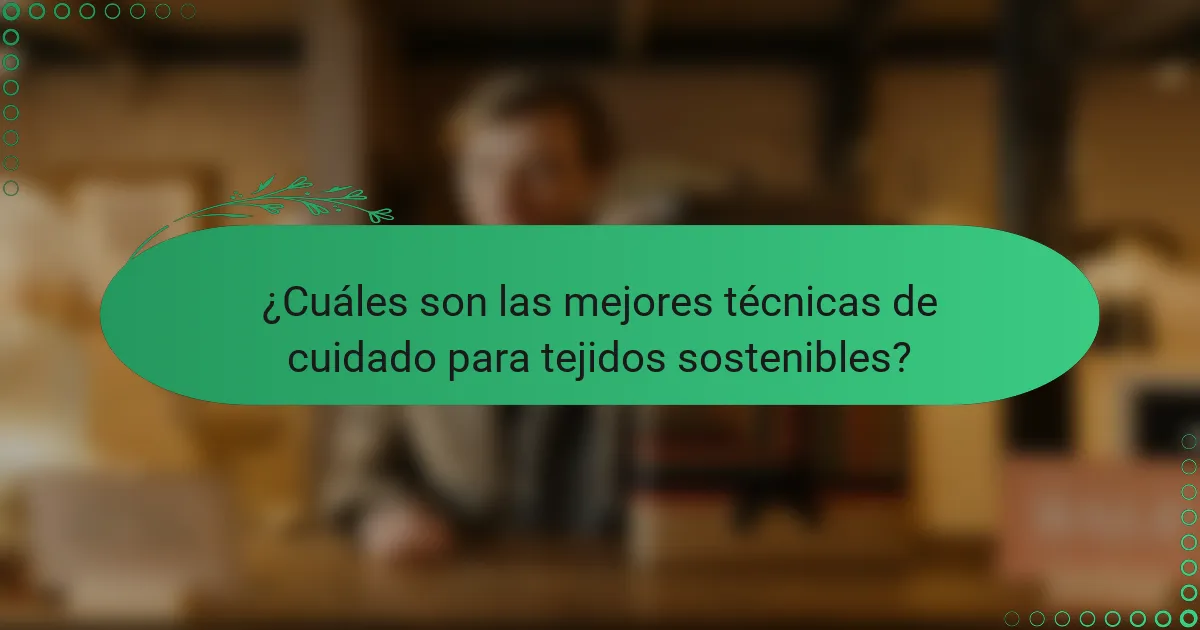 ¿Cuáles son las mejores técnicas de cuidado para tejidos sostenibles?
