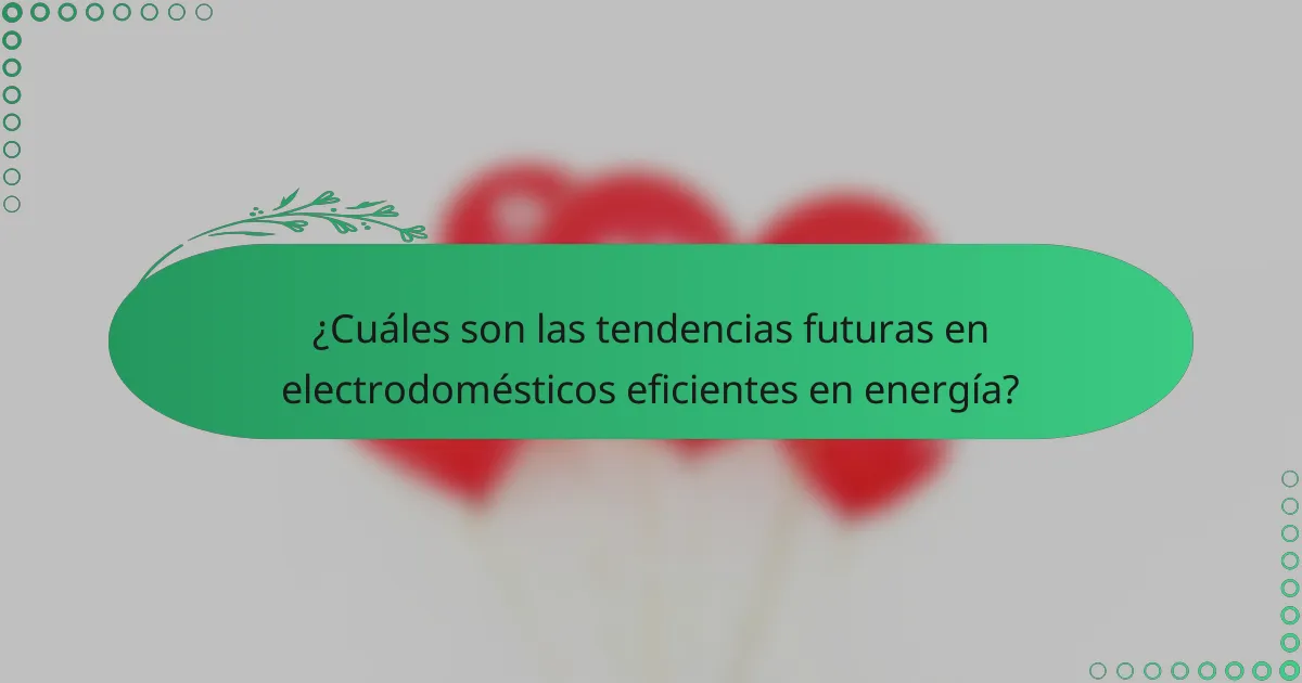 ¿Cuáles son las tendencias futuras en electrodomésticos eficientes en energía?