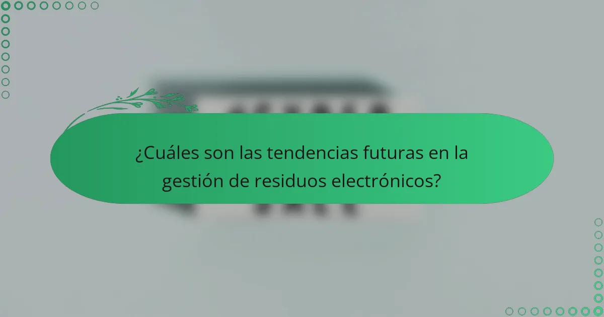 ¿Cuáles son las tendencias futuras en la gestión de residuos electrónicos?