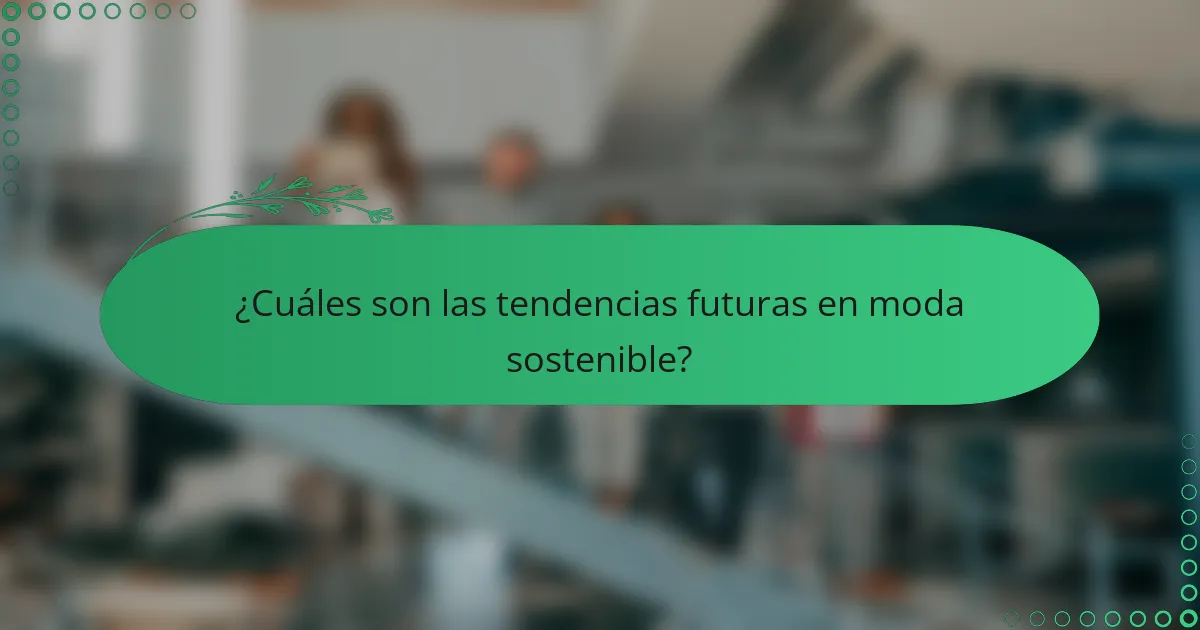 ¿Cuáles son las tendencias futuras en moda sostenible?