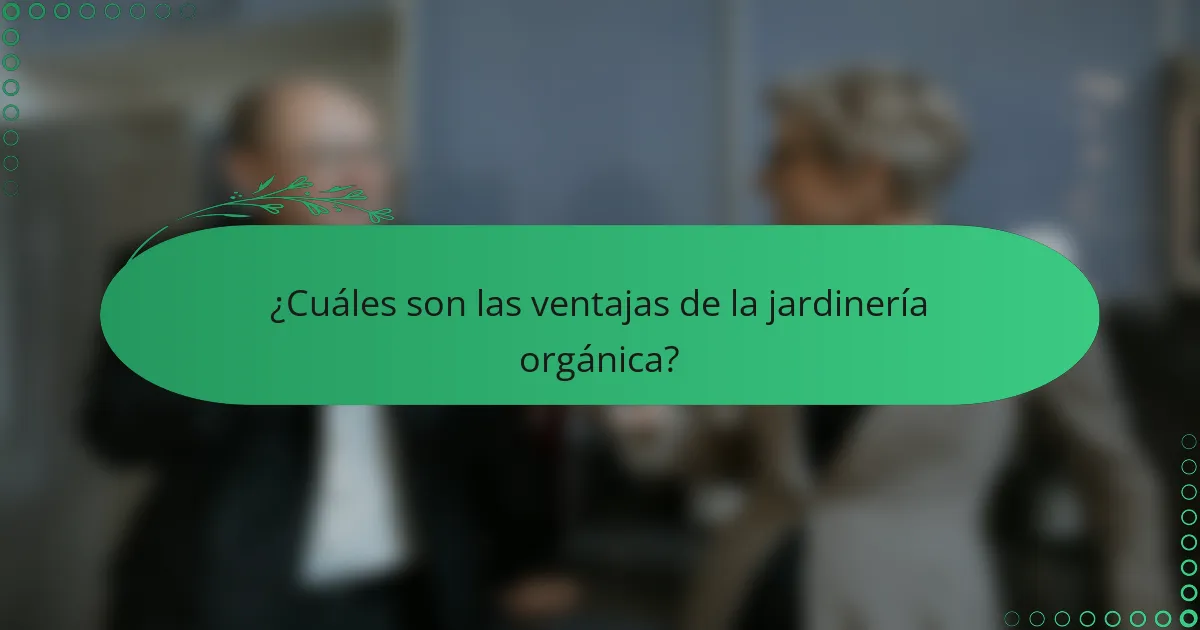 ¿Cuáles son las ventajas de la jardinería orgánica?