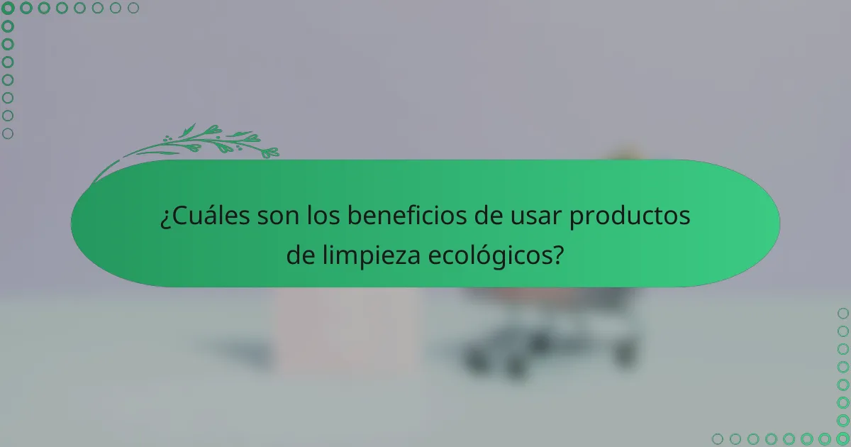 ¿Cuáles son los beneficios de usar productos de limpieza ecológicos?