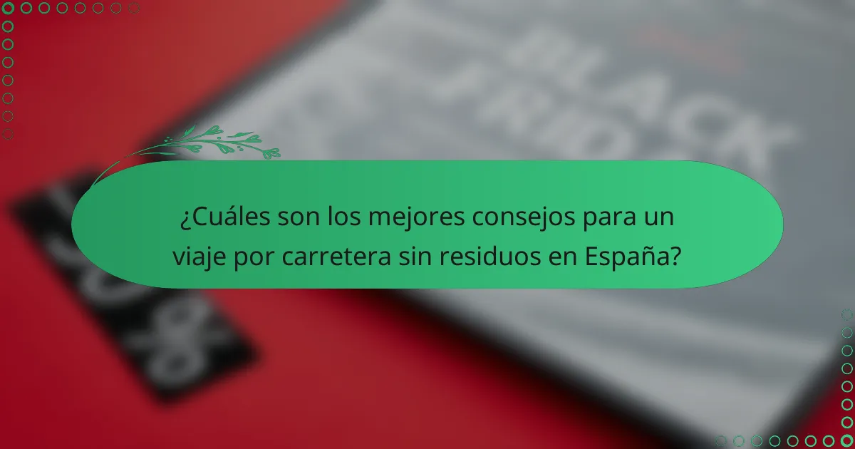 ¿Cuáles son los mejores consejos para un viaje por carretera sin residuos en España?