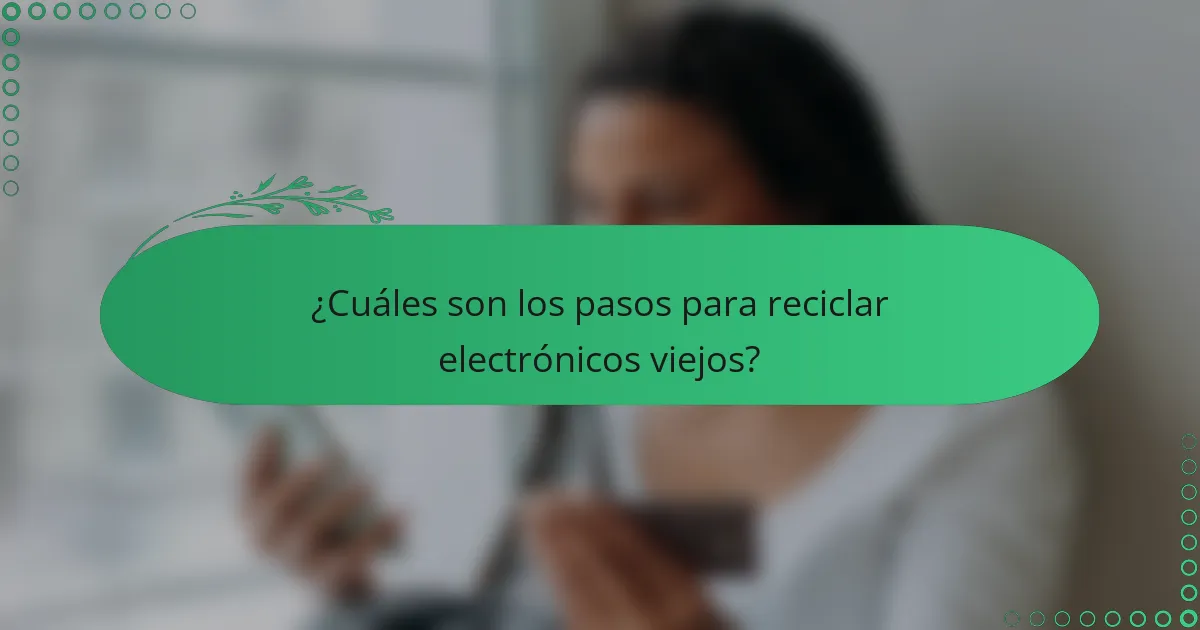 ¿Cuáles son los pasos para reciclar electrónicos viejos?