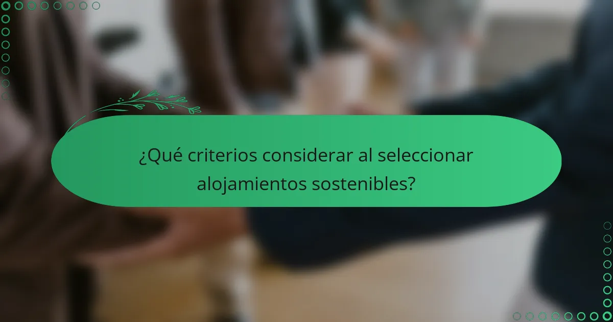 ¿Qué criterios considerar al seleccionar alojamientos sostenibles?