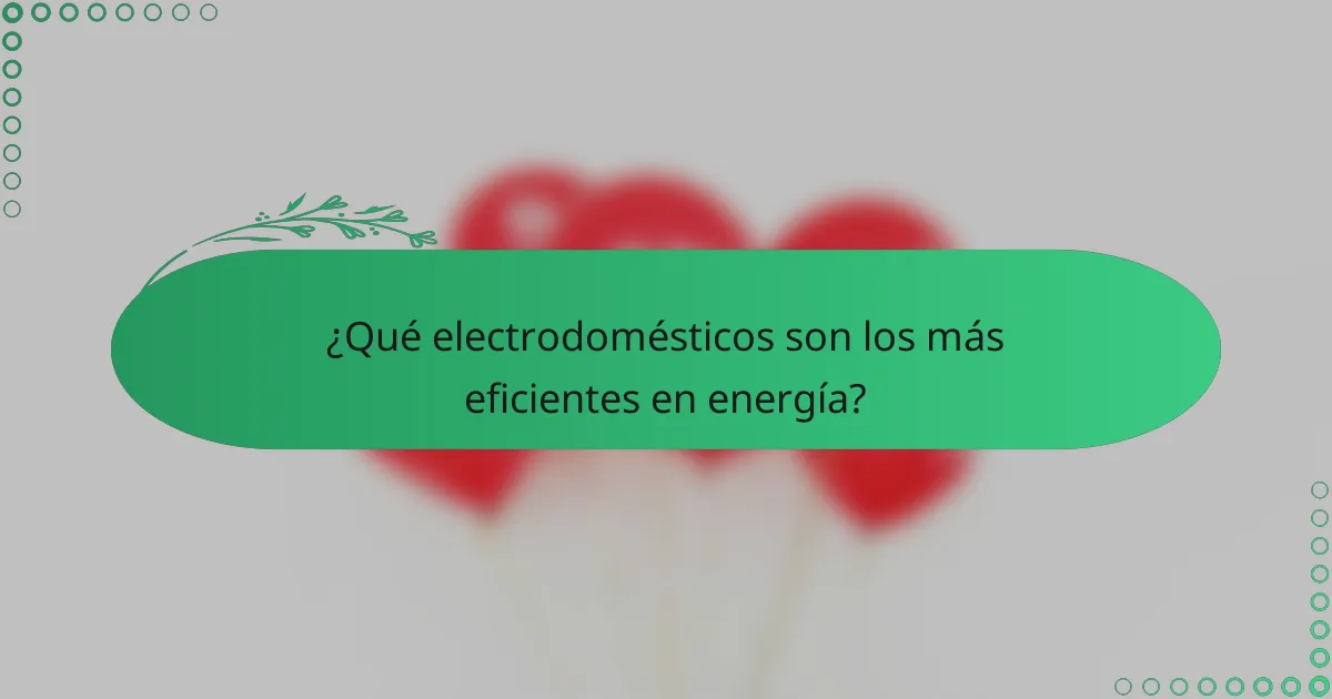 ¿Qué electrodomésticos son los más eficientes en energía?