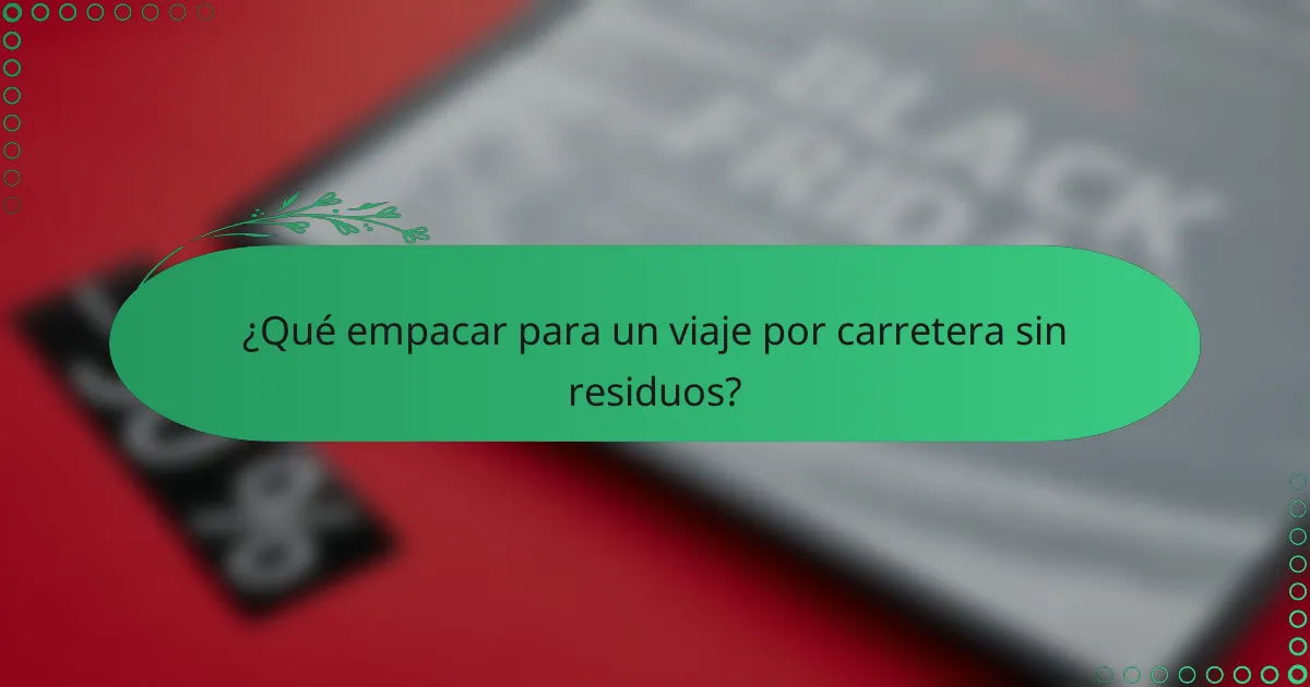 ¿Qué empacar para un viaje por carretera sin residuos?