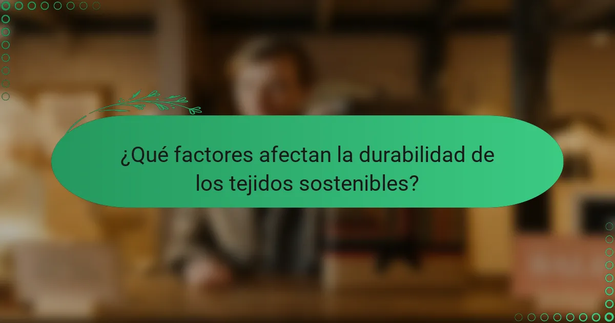 ¿Qué factores afectan la durabilidad de los tejidos sostenibles?