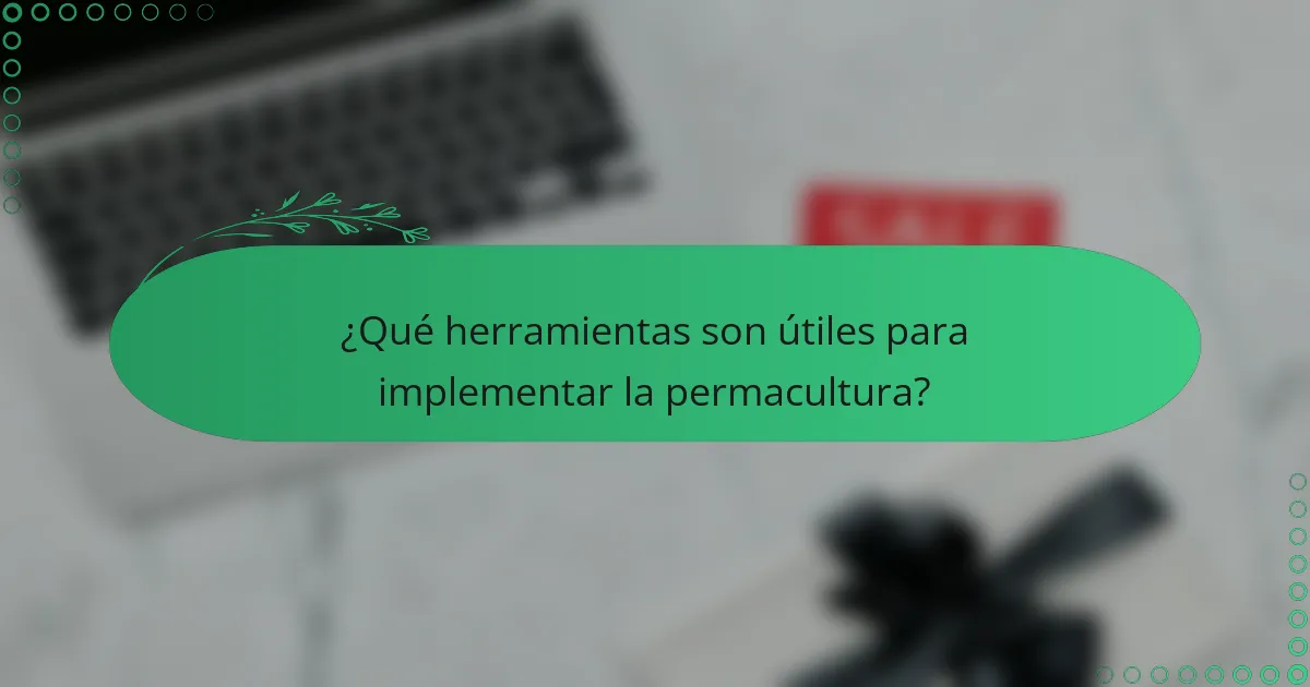 ¿Qué herramientas son útiles para implementar la permacultura?