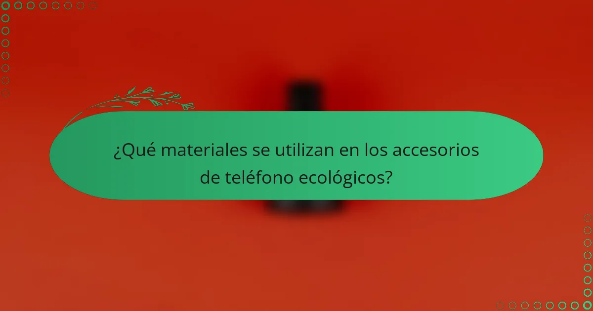 ¿Qué materiales se utilizan en los accesorios de teléfono ecológicos?