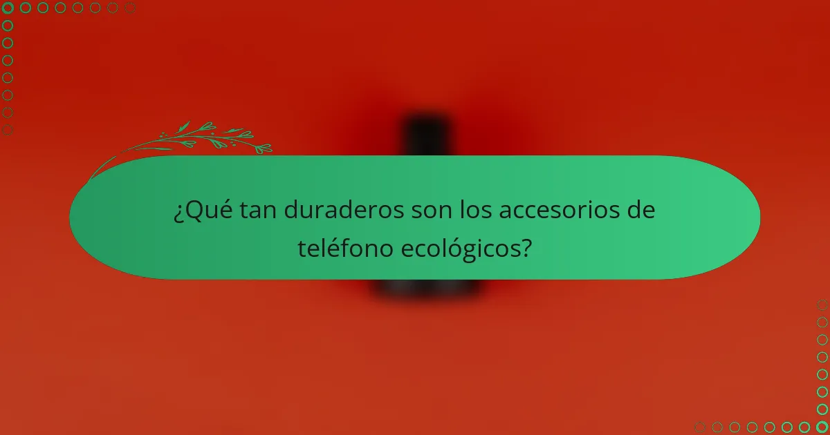 ¿Qué tan duraderos son los accesorios de teléfono ecológicos?