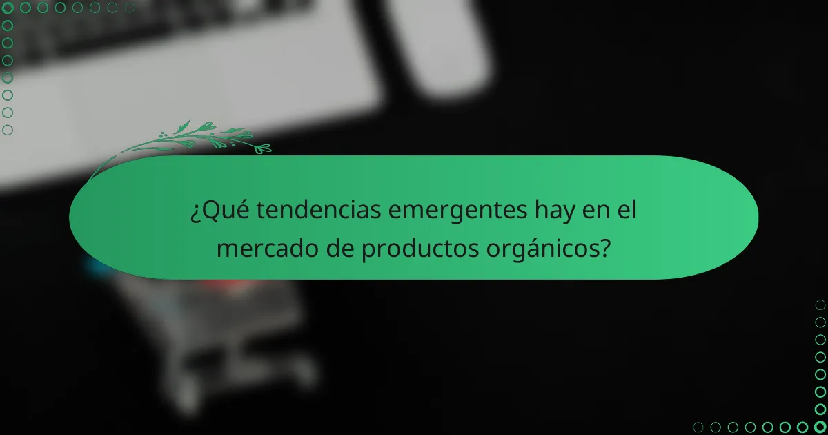 ¿Qué tendencias emergentes hay en el mercado de productos orgánicos?